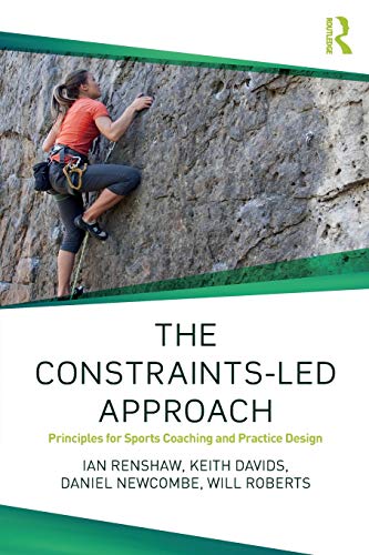 The Constraints-Led Approach: Principles for Sports Coaching and Practice Design (Routledge Studies in Constraints-Based Methodologies in Sport)