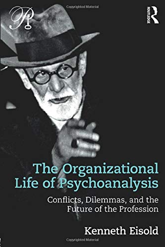 The Organizational Life of Psychoanalysis: Conflicts, Dilemmas, and the Future of the Profession (Psychoanalysis in a New Key Book Series)