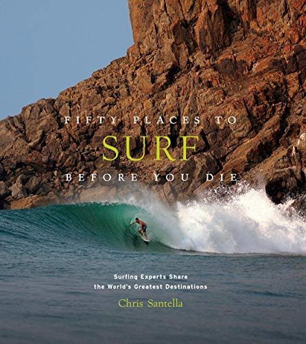 Fifty Places to Surf Before You Die: Surfing Experts Share the Worlds Greatest Destinations