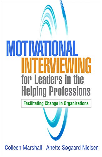 Motivational Interviewing for Leaders in the Helping Professions: Facilitating Change in Organizations (Applications of Motivational Interviewing)