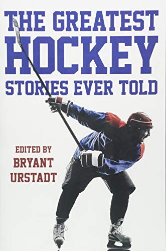 The Greatest Hockey Stories Ever Told: The Finest Writers On Ice