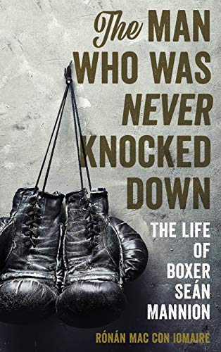 The Man Who Was Never Knocked Down: The Life of Boxer Seán Mannion