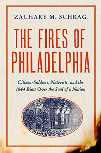 The Fires of Philadelphia: Citizen-Soldiers Nativists and the 1844 Riots Over the Soul of a Nation
