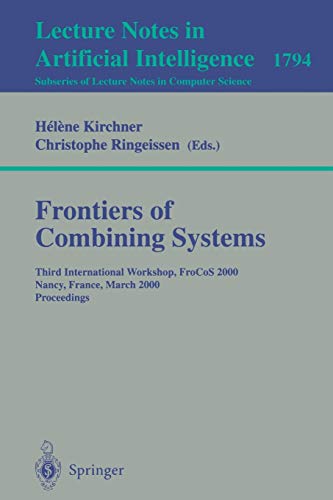 Frontiers of Combining Systems: Third International Workshop, FroCoS 2000 Nancy, France, March 22-24, 2000 Proceedings (Lecture Notes in Computer Science, 1794)