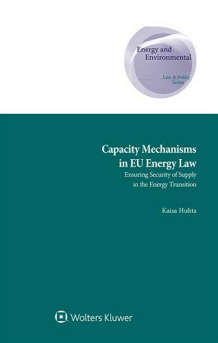 Capacity Mechanisms in Eu Energy Law: Ensuring Security of Supply in the Energy Transition (Energy and Environmental Law and Policy)