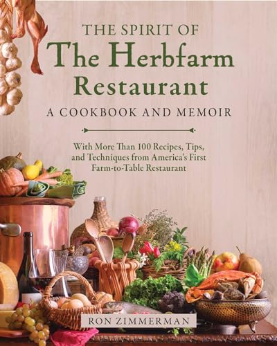 The Spirit of The Herbfarm Restaurant: A Cookbook and Memoir: With More Than 100 Recipes Tips and Techniques from Americas First Farm-to-Table Restaurant