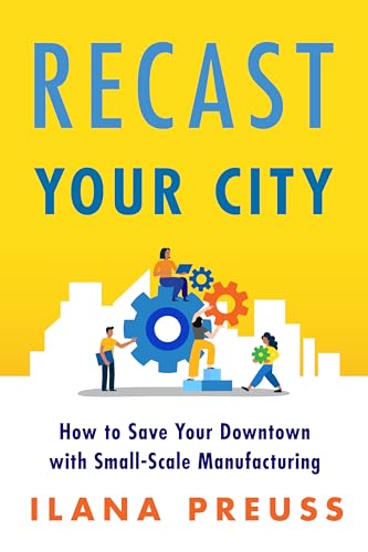 Recast Your City: How to Save Your Downtown with Small-Scale Manufacturing