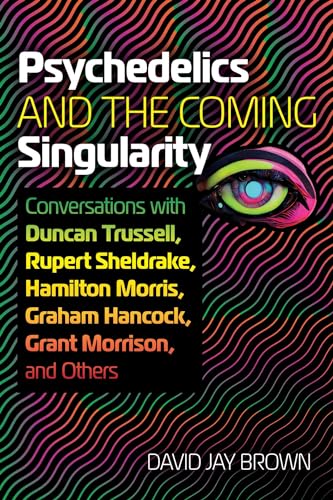 Psychedelics and the Coming Singularity: Conversations with Duncan Trussell Rupert Sheldrake Hamilton Morris Graham Hancock Grant Morrison and Others