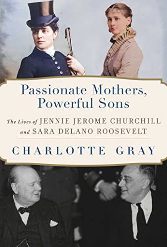 Passionate Mothers Powerful Sons: The Lives of Jennie Jerome Churchill and Sara Delano Roosevelt