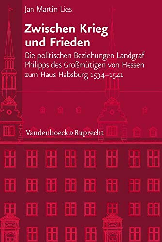 Zwischen Krieg und Frieden: Die politischen Beziehungen Landgraf Philipps des Grossm|tigen von Hessen zum Haus Habsburg (1534-1541) ... Geschichte Mainz 231) (German Edition)